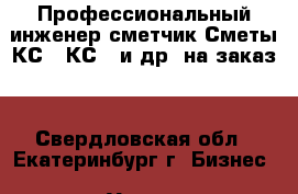 Профессиональный инженер-сметчик.Сметы,КС-2,КС-3 и др. на заказ. - Свердловская обл., Екатеринбург г. Бизнес » Услуги   . Свердловская обл.